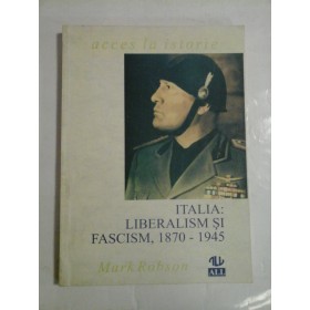 Italia : liberalism si fascism, 1870 - 1945 - Mark Robson